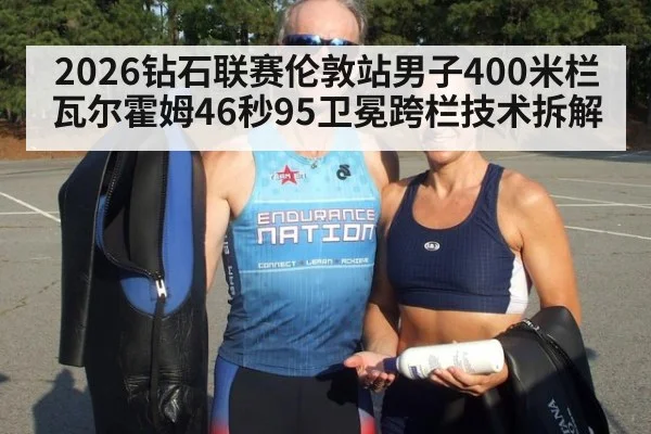 2026钻石联赛伦敦站男子400米栏瓦尔霍姆46秒95卫冕跨栏技术拆解