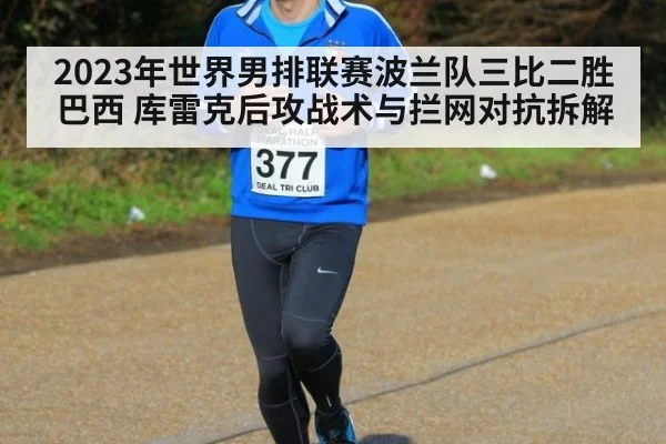 2023年世界男排联赛波兰队三比二胜巴西 库雷克后攻战术与拦网对抗拆解
