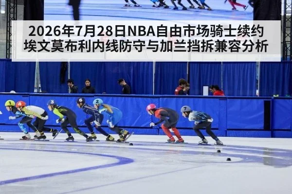 2026年7月28日NBA自由市场骑士续约埃文莫布利内线防守与加兰挡拆兼容分析
