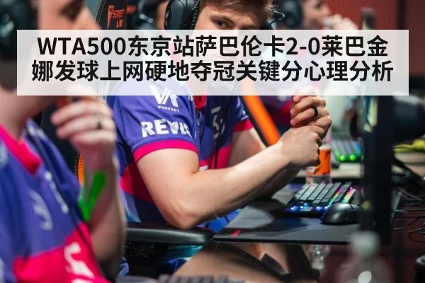 WTA500东京站萨巴伦卡2-0莱巴金娜发球上网硬地夺冠关键分心理分析