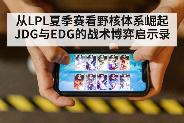 从LPL夏季赛看野核体系崛起 JDG与EDG的战术博弈启示录