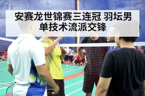 安赛龙世锦赛三连冠 羽坛男单技术流派交锋