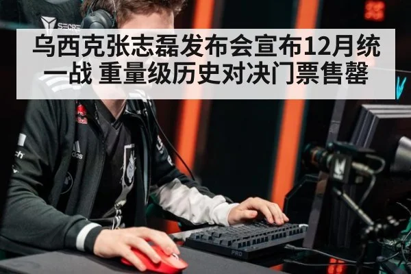 乌西克张志磊发布会宣布12月统一战 重量级历史对决门票售罄