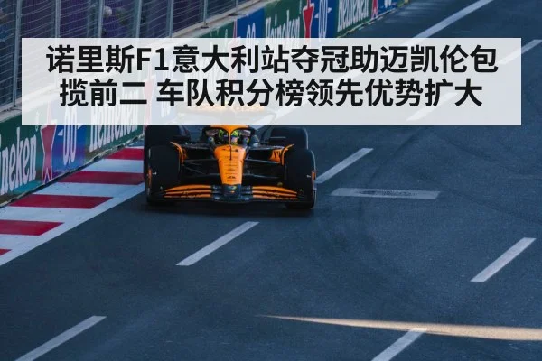 诺里斯F1意大利站夺冠助迈凯伦包揽前二 车队积分榜领先优势扩大