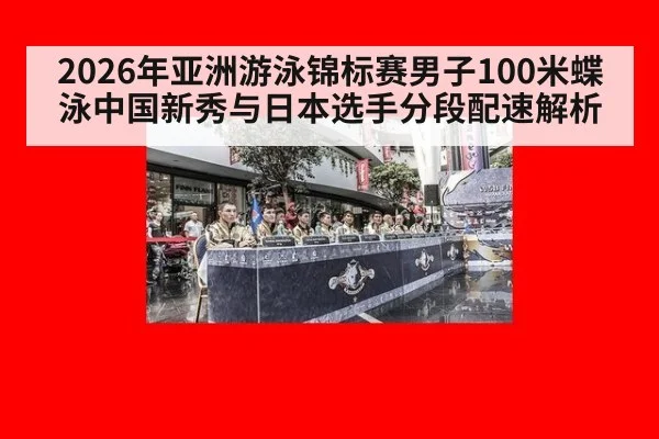 2026年亚洲游泳锦标赛男子100米蝶泳中国新秀与日本选手分段配速解析