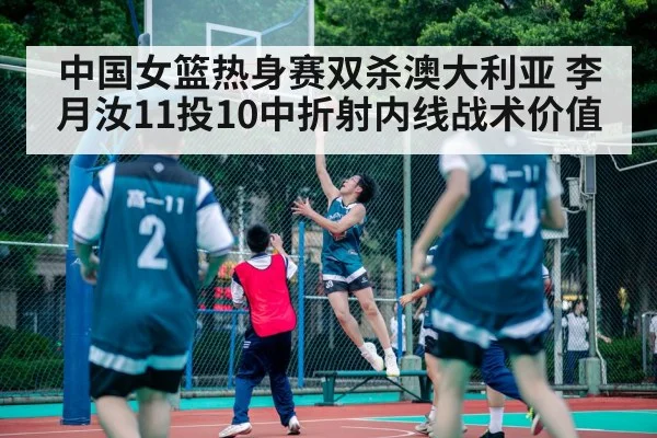 中国女篮热身赛双杀澳大利亚 李月汝11投10中折射内线战术价值
