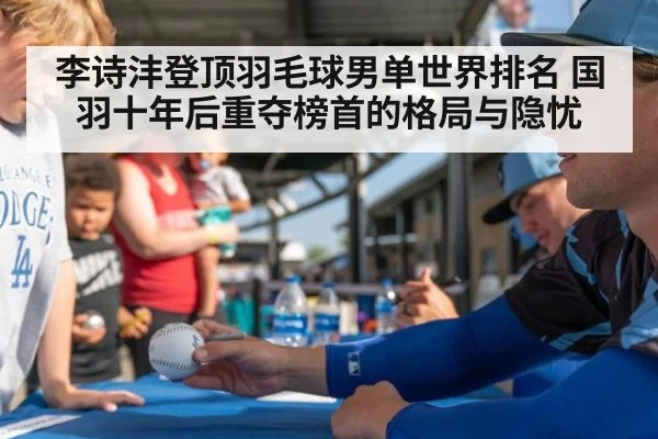 李诗沣登顶羽毛球男单世界排名 国羽十年后重夺榜首的格局与隐忧