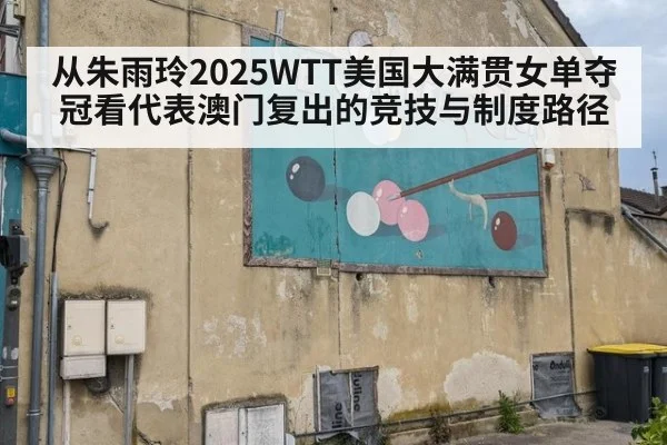 从朱雨玲2025WTT美国大满贯女单夺冠看代表澳门复出的竞技与制度路径