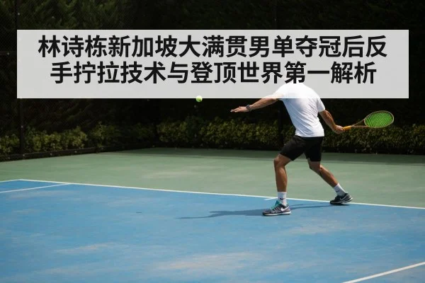 林诗栋新加坡大满贯男单夺冠后反手拧拉技术与登顶世界第一解析